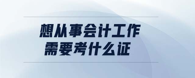 想從事會(huì)計(jì)工作需要考什么證