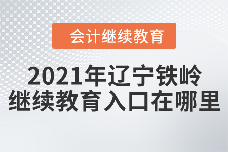2021年遼寧鐵嶺會計(jì)繼續(xù)教育入口在哪里？