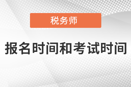 稅務(wù)師考試報(bào)名時(shí)間和考試時(shí)間