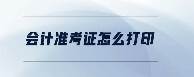 會計準(zhǔn)考證怎么打印