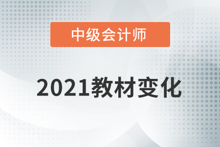 2021中級(jí)會(huì)計(jì)教材變化大嗎？