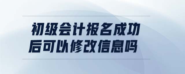 初級會計報名成功后可以修改信息嗎