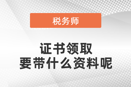 2020年全國(guó)稅務(wù)師證書領(lǐng)取要帶什么資料呢