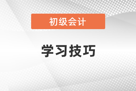 2021初級會(huì)計(jì)考試學(xué)習(xí)技巧
