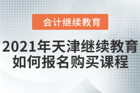 2021年天津市會(huì)計(jì)繼續(xù)教育如何報(bào)名購(gòu)買(mǎi)課程？