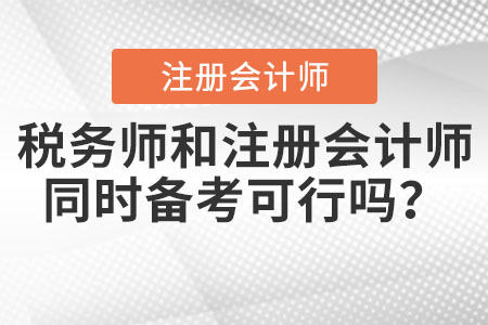 稅務(wù)師和注冊會計師同時備考可行嗎？