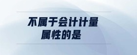 不屬于會計(jì)計(jì)量屬性的是