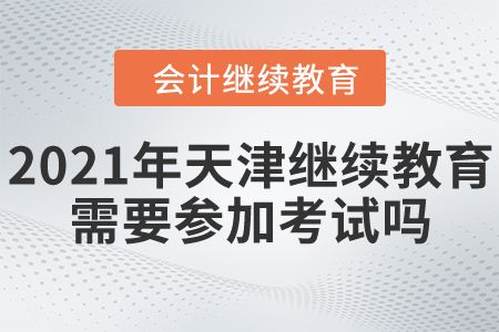 2021年天津市會(huì)計(jì)繼續(xù)教育需要參加考試嗎？