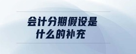 會(huì)計(jì)分期假設(shè)是什么的補(bǔ)充