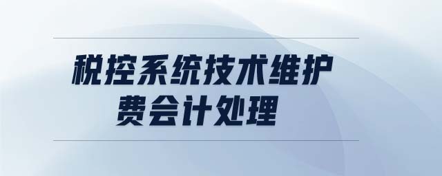 稅控系統(tǒng)技術(shù)維護(hù)費(fèi)會(huì)計(jì)處理