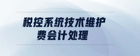 稅控系統(tǒng)技術(shù)維護(hù)費(fèi)會(huì)計(jì)處理