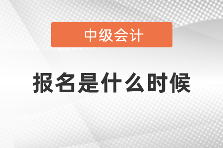 2021年中級會計報名是什么時候