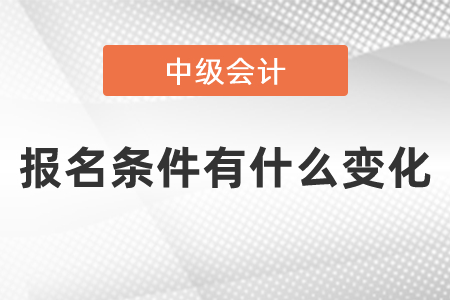2021年中級(jí)會(huì)計(jì)報(bào)名條件有什么變化