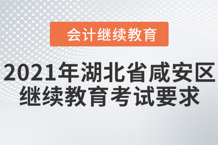2021年湖北省咸安區(qū)會計(jì)繼續(xù)教育考試要求