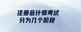 注冊會計(jì)師考試分為幾個階段