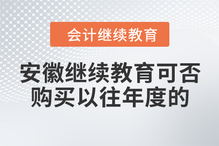安徽繼續(xù)教育可否購買以往年度的？
