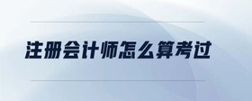 注冊會計(jì)師怎么算考過