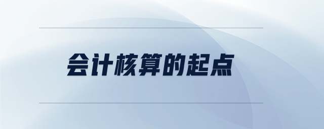 會(huì)計(jì)核算的起點(diǎn)