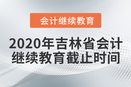 2020年吉林省會計(jì)繼續(xù)教育截止時間