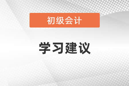 2021初級會計考試科目學(xué)習建議