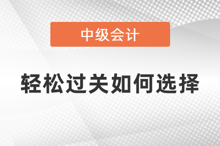 中級會(huì)計(jì)輕松過關(guān)如何選擇