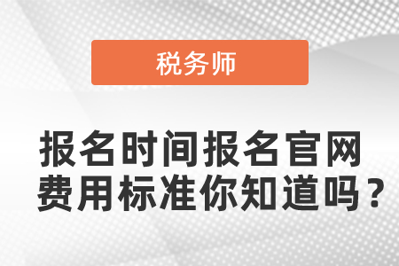 2021年稅務(wù)師報(bào)名時(shí)間報(bào)名官網(wǎng)費(fèi)用標(biāo)準(zhǔn)你知道嗎？
