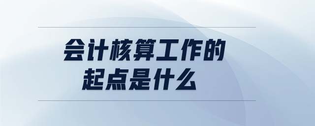 會(huì)計(jì)核算工作的起點(diǎn)是什么