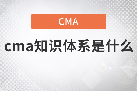 cma知識(shí)體系是什么
