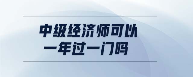 中級(jí)經(jīng)濟(jì)師可以一年過(guò)一門(mén)嗎