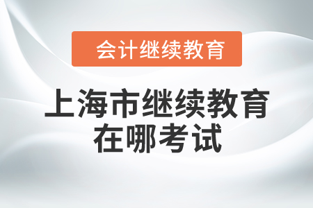 上海市繼續(xù)教育在哪考試？