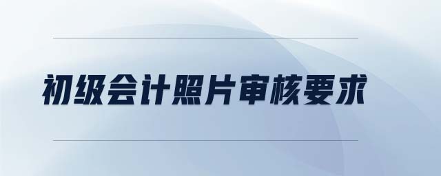 初級會計照片審核要求
