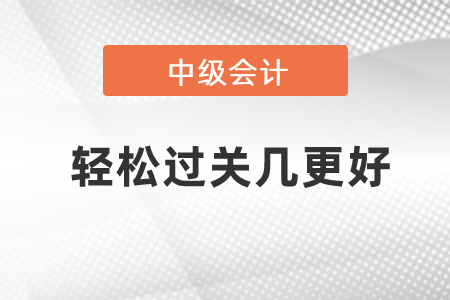 中級(jí)會(huì)計(jì)輕松過關(guān)幾更好