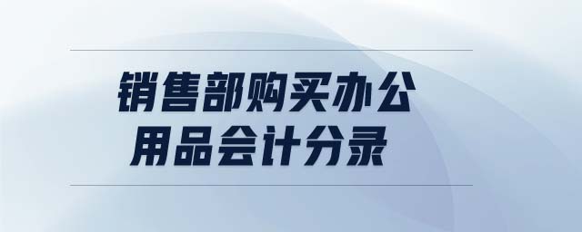 銷售部購(gòu)買辦公用品會(huì)計(jì)分錄