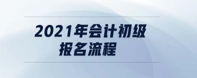 2021年會(huì)計(jì)初級(jí)報(bào)名流程