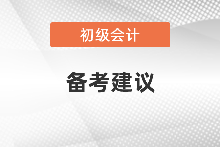 2021初級(jí)會(huì)計(jì)考試科目學(xué)習(xí)備考建議