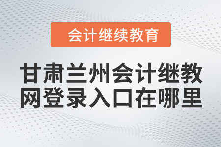 甘肅蘭州會計繼續(xù)教育網(wǎng)登錄入口在哪里？