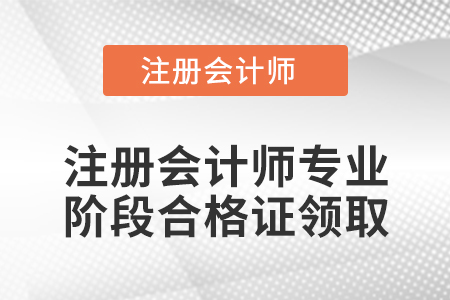 注冊(cè)會(huì)計(jì)師專業(yè)階段合格證領(lǐng)取