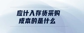 應(yīng)計(jì)入存貨采購成本的是什么