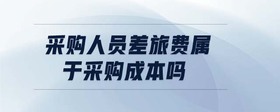 采購人員差旅費(fèi)屬于采購成本嗎