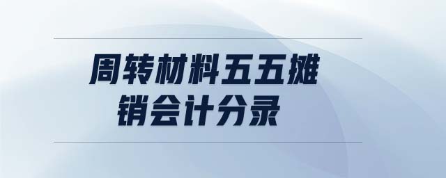 周轉(zhuǎn)材料五五攤銷會計(jì)分錄
