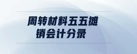 周轉(zhuǎn)材料五五攤銷會計(jì)分錄