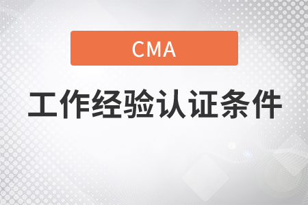 cma工作經(jīng)驗(yàn)證明條件是什么？