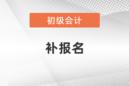 2021年初級(jí)會(huì)計(jì)有補(bǔ)報(bào)名嗎？