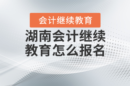 湖南會計(jì)繼續(xù)教育怎么報(bào)名？