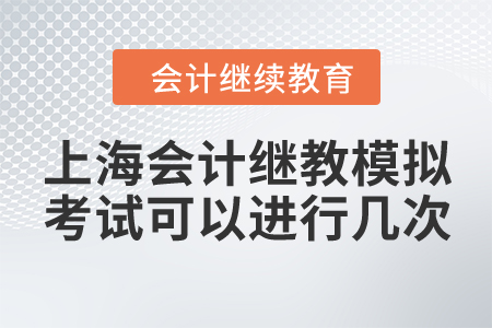 上海會計(jì)繼續(xù)教育模擬考試可以進(jìn)行幾次？