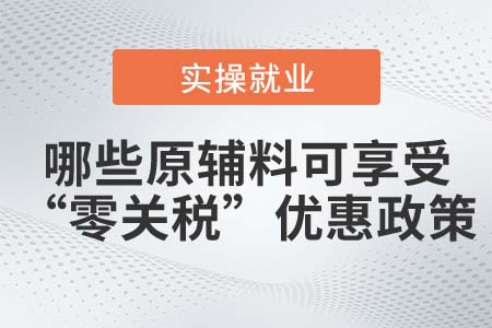 滿足什么條件的原輔料可享受“零關(guān)稅”優(yōu)惠政策？