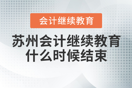 蘇州會計繼續(xù)教育2020年什么時候結束？