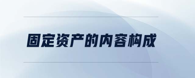 固定資產(chǎn)的內(nèi)容構(gòu)成