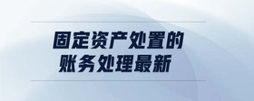 固定資產(chǎn)處置的賬務(wù)處理最新