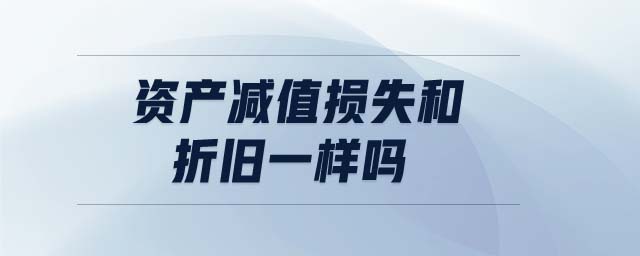 資產(chǎn)減值損失和折舊一樣嗎